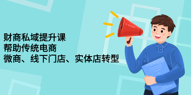 财商私域提升课，帮助传统电商、微商、线下门店、实体店转型-优学网