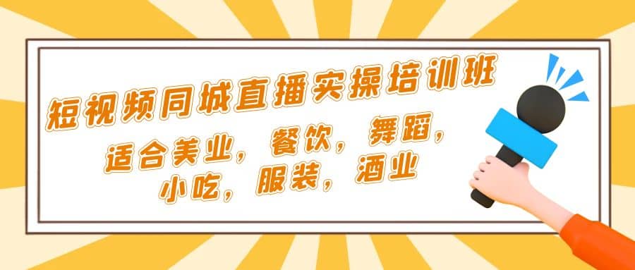 短视频同城·直播实操培训班：适合美业，餐饮，舞蹈，小吃，服装，酒业-优学网