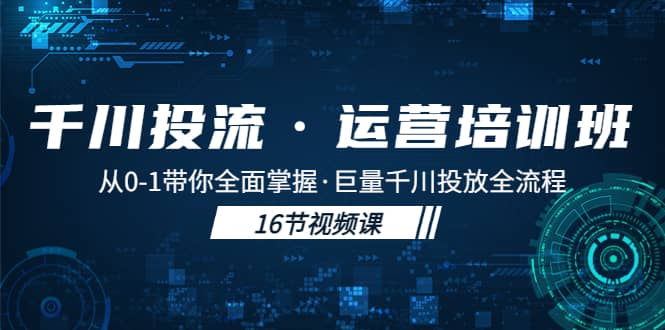 千川投流·运营培训班：从0-1带你全面掌握·巨量千川投放全流程-优学网