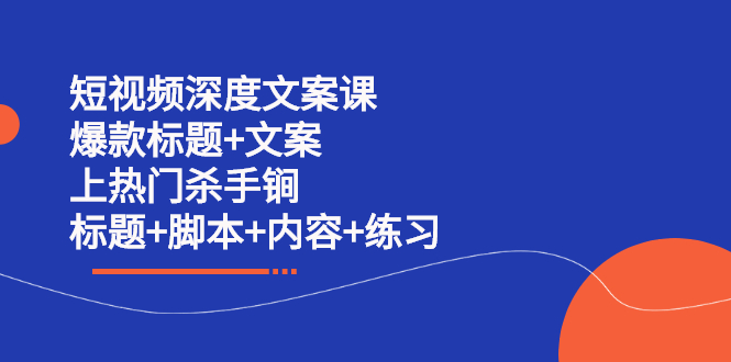 短视频深度文案课 爆款标题 文案 上热门杀手锏（标题 脚本 内容 练习）-优学网