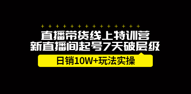 直播带货线上特训营，新直播间起号7天破层级日销10万玩法实操-优学网