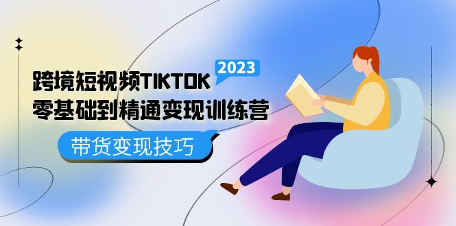 跨境·短视频TIKTOK零基础到精通变现训练营 短视频·独立站·带货变现技巧-优学网