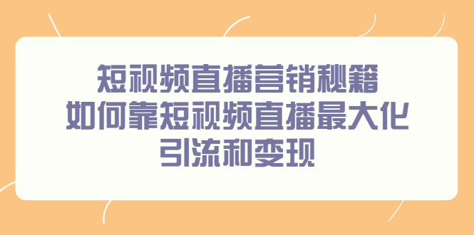 短视频直播营销秘籍，如何靠短视频直播最大化引流和变现-优学网