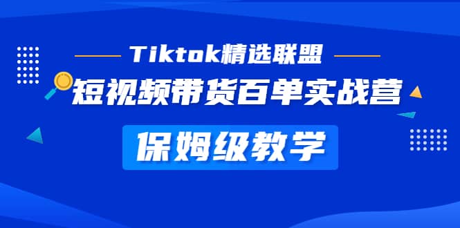 Tiktok精选联盟·短视频带货百单实战营 保姆级教学 快速成为Tiktok带货达人-优学网