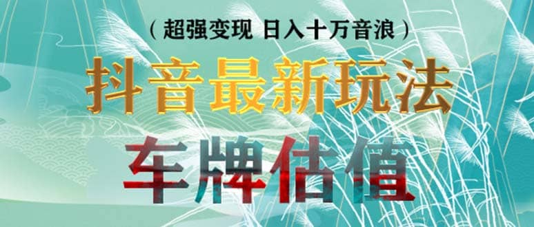 抖音最新无人直播变现直播车牌估值玩法项目 轻松日赚几百 【详细玩法教程】-优学网