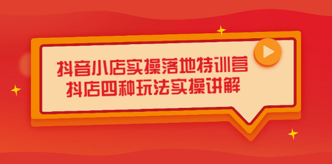 抖音小店实操落地特训营，抖店四种玩法实操讲解（干货视频）-优学网