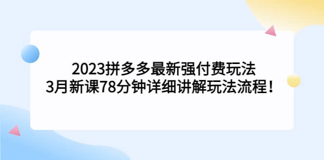 2023拼多多最新强付费玩法，3月新课78分钟详细讲解玩法流程-优学网