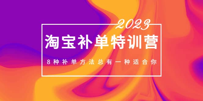 2023最新淘宝补单特训营，8种补单方法总有一种适合你-优学网