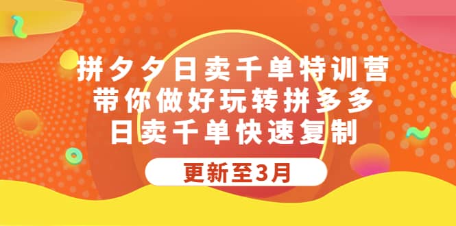 拼夕夕日卖千单特训营，带你做好玩转拼多多，日卖千单快速复制 (更新至3月)-优学网