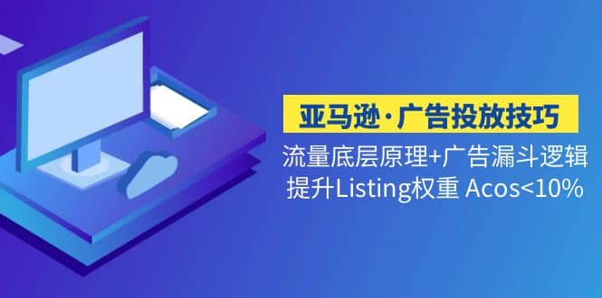 亚马逊·广告投放技巧流量底层 广告漏斗逻辑 提升Listing权重 Acos-优学网