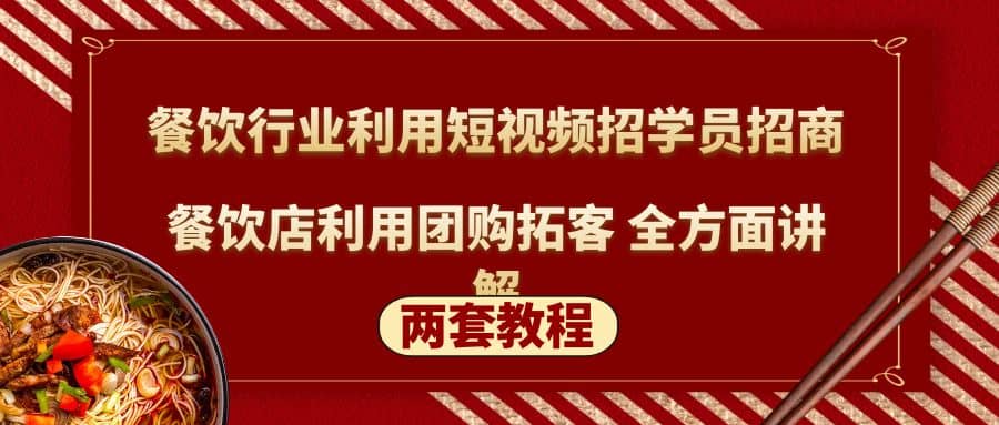 餐饮行业利用短视频招学员招商 餐饮店利用团购拓客 全方面讲解(两套教程)-优学网