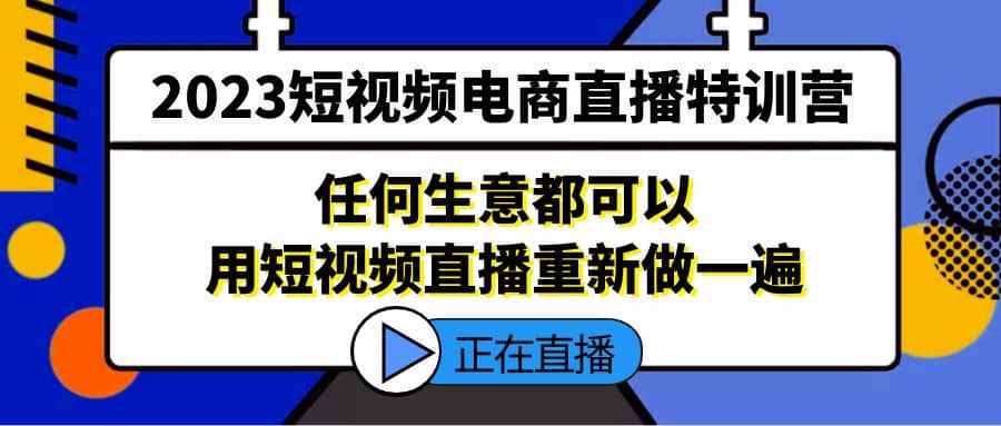 2023短视频电商直播特训营，任何生意都可以用短视频直播重新做一遍-优学网