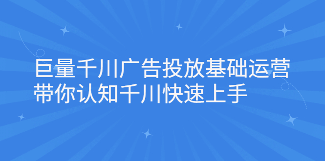 巨量千川广告投放基础运营，带你认知千川快速上手-优学网