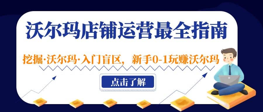 沃尔玛店铺·运营最全指南，挖掘·沃尔玛·入门盲区，新手0-1玩赚沃尔玛-优学网