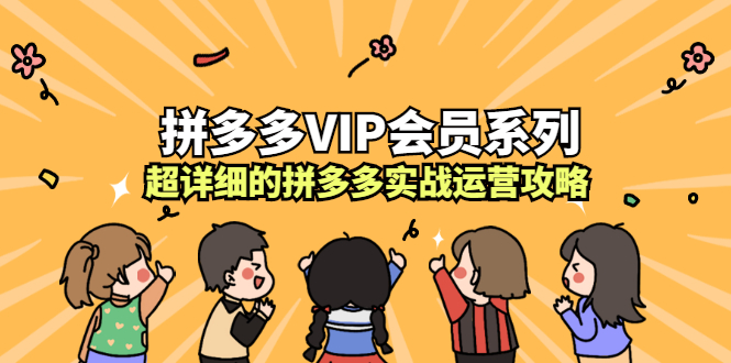 拼多多VIP会员系列，超详细的拼多多实战运营攻略-优学网