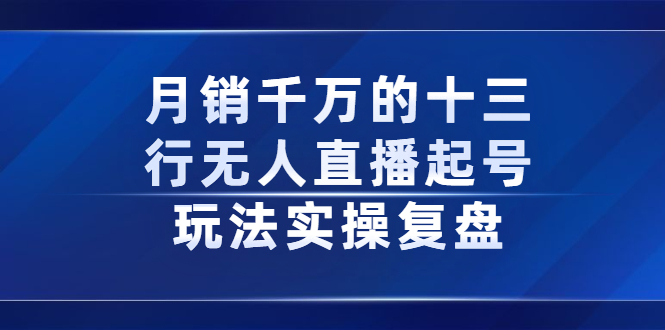 月销千万的十三行无人直播起号玩法实操复盘分享-优学网