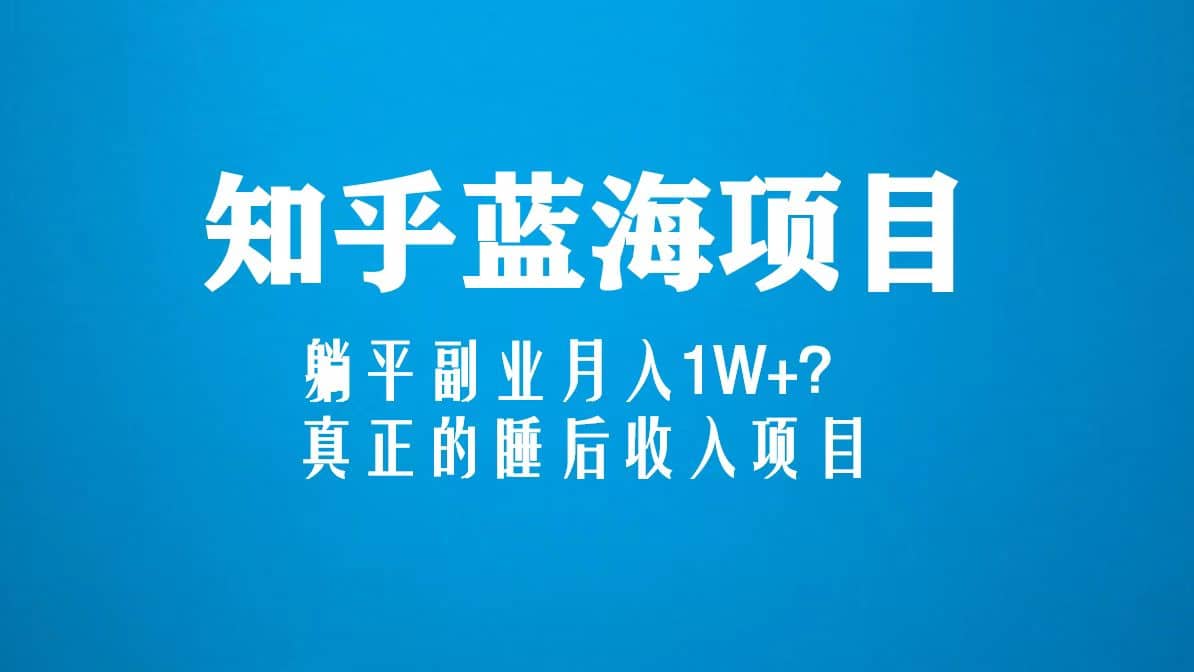 知乎蓝海玩法，真正的睡后收入项目（6节视频课）-优学网