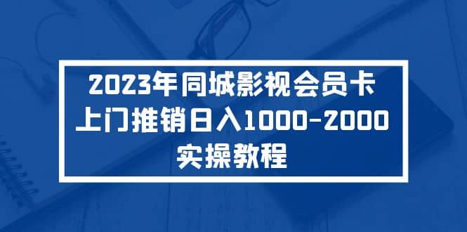 2023年同城影视会员卡上门推销实操教程-优学网