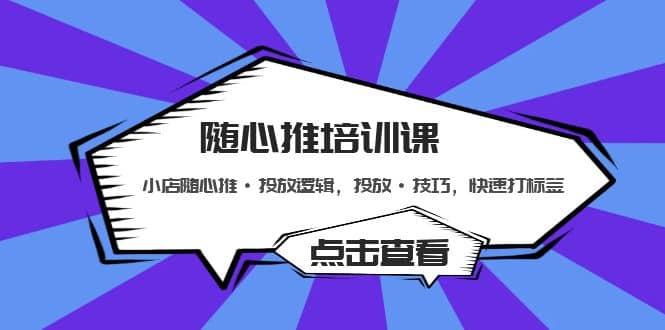 随心推培训课：小店随心推·投放逻辑，投放·技巧，快速打标签-优学网