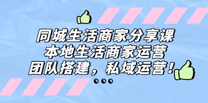 同城生活商家分享课：本地生活商家运营，团队搭建，私域运营-优学网