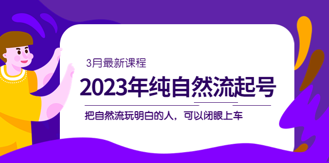 2023年纯自然流·起号课程，把自然流·玩明白的人 可以闭眼上车（3月更新）-优学网