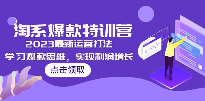 2023淘系爆款特训营，2023最新运营打法，学习爆款思维，实现利润增长-优学网