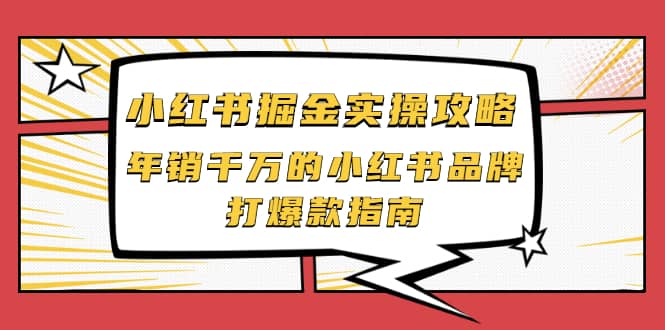 小红书掘金实操攻略，年销千万的小红书品牌打爆款指南-优学网