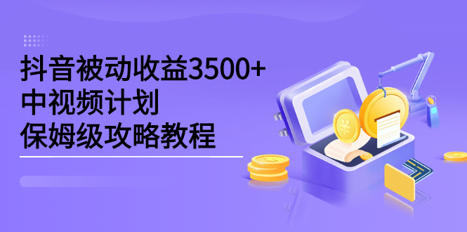 抖音被动收益3500 ，中视频计划保姆级攻略教程-优学网