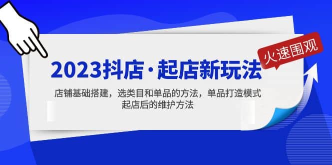 2023抖店·起店新玩法，店铺基础搭建，选类目和单品的方法，单品打造模式-优学网