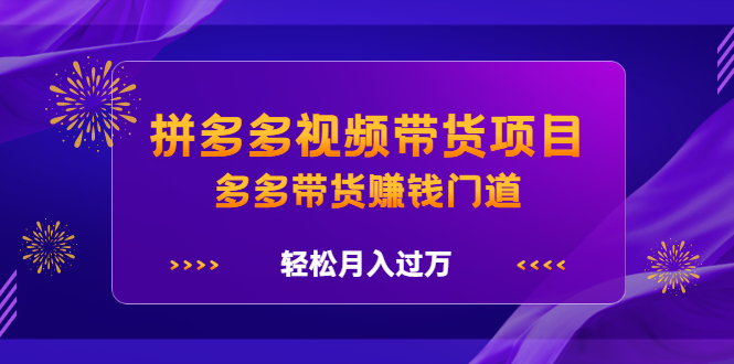 拼多多视频带货项目，多多带货赚钱门道 价值368元-优学网