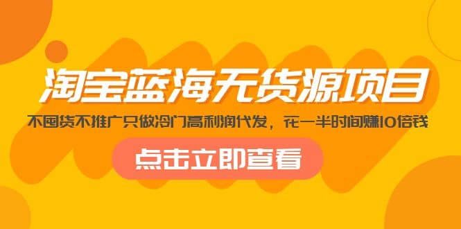 淘宝蓝海无货源项目，不囤货不推广只做冷门高利润代发-优学网