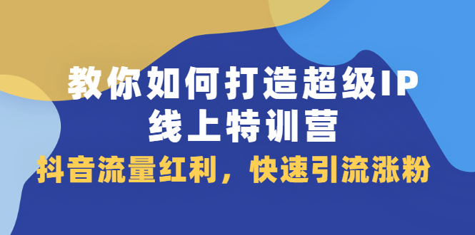 教你如何打造超级IP线上特训营，抖音流量红利新机遇-优学网