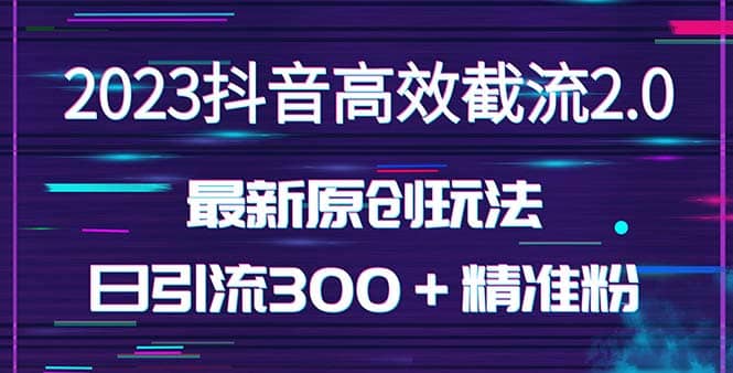 日引300＋创业粉，独家抖音高效截流2.0玩法（价值1280）-优学网