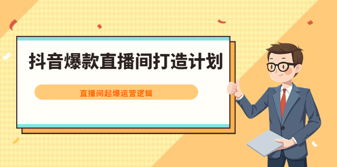 抖音爆款直播间打造计划，直播间起爆运营逻辑-优学网