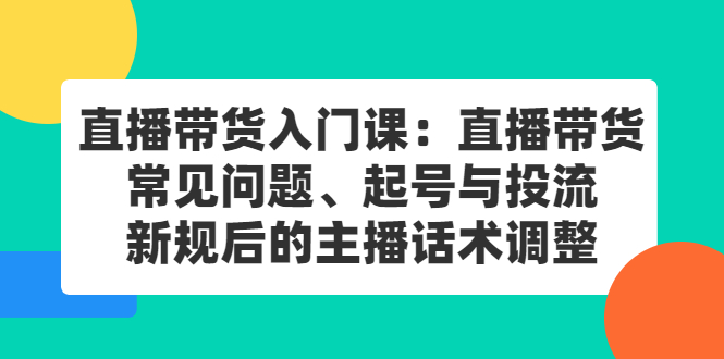 直播带货入门课：直播带货常见问题、起号与投流、新规后的主播话术调整-优学网