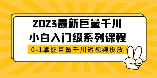 2023最新巨量千川小白入门级系列课程，从0-1掌握巨量千川短视频投放-优学网