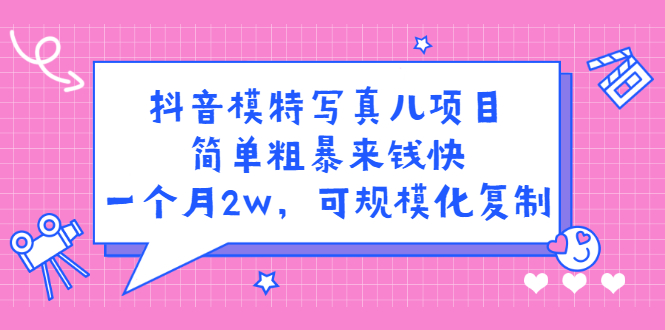 抖音模特写真儿项目，简单粗暴来钱快，一个月2w，可规模化复制（附全套资料）-优学网