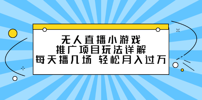 无人直播小游戏推广项目玩法详解【视频课程】-优学网