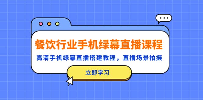 餐饮行业手机绿幕直播课程，高清手机·绿幕直播搭建教程，直播场景拍摄-优学网