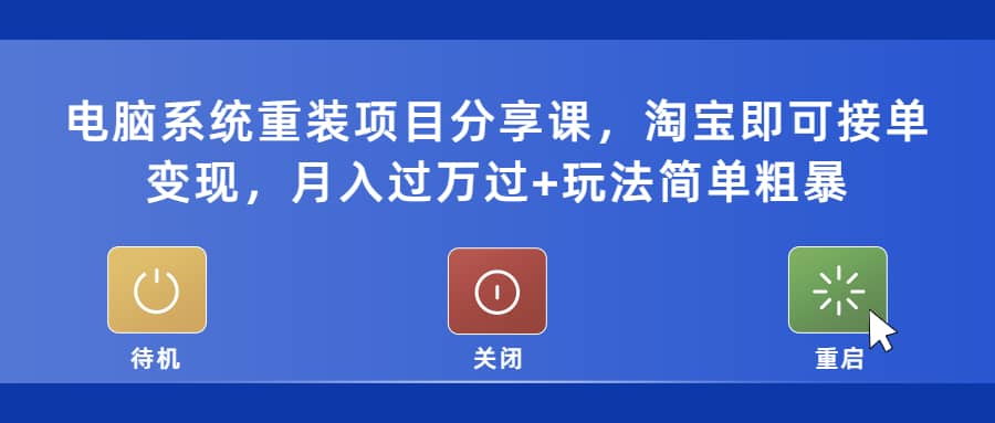 电脑系统重装项目分享课，淘宝即可接单变现-优学网