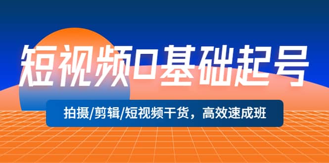 短视频0基础起号，拍摄/剪辑/短视频干货，高效速成班-优学网