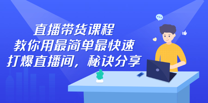 直播带货课程，教你用最简单最快速打爆直播间-优学网