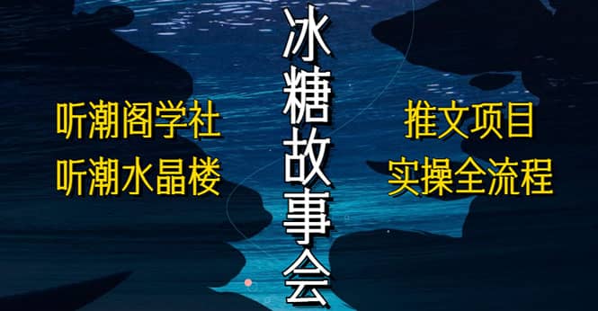 抖音冰糖故事会项目实操，小说推文项目实操全流程，简单粗暴-优学网