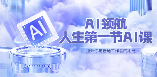 AI-领航-人生第一节-AI课，30位AI领域极客 汇集1000小时Al心得（保姆级）-优学网