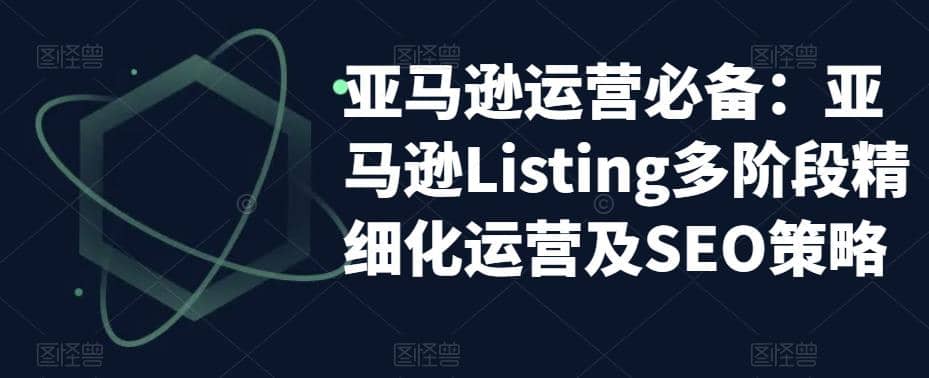 亚马逊2023运营实操：亚马逊Listing多阶段/精细化运营及SEO策略-优学网