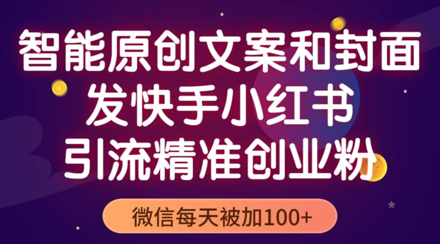 智能原创封面和创业文案，快手小红书引流精准创业粉，微信每天被加100-优学网