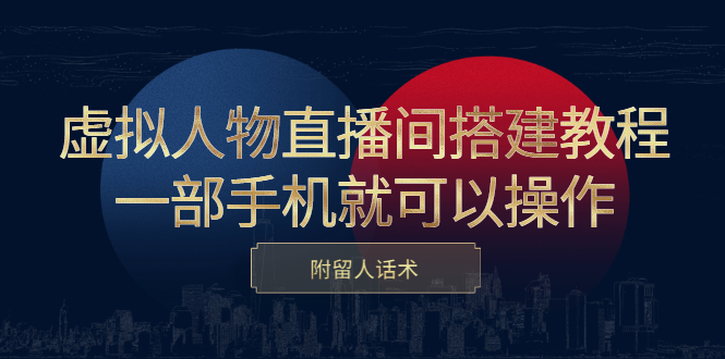 虚拟人物直播间搭建教程，一部手机就可以操作，附留人话术-优学网