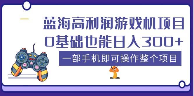 蓝海高利润游戏机项目，0基础也能日入300 。一部手机即可操作整个项目-优学网