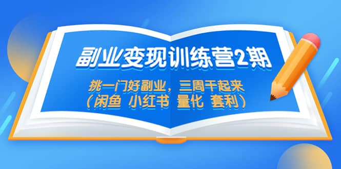 副业变现训练营2期，挑一门好副业，三周干起来（闲鱼 小红书 量化 套利）-优学网