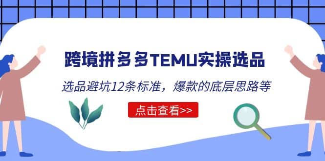 跨境拼多多TEMU实操选品运营方法，选品避坑12条标准，爆款的底层思路等-优学网